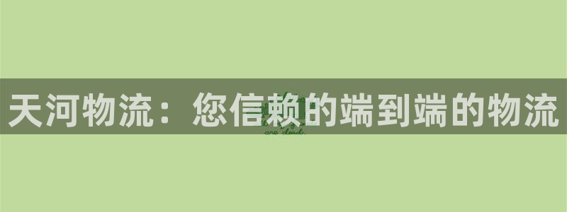28圈怎么下载教程：天河物流：您信赖